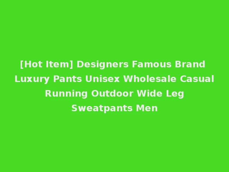 [Hot Item] Designers Famous Brand Luxury Pants Unisex Wholesale Casual Running Outdoor Wide Leg Sweatpants Men