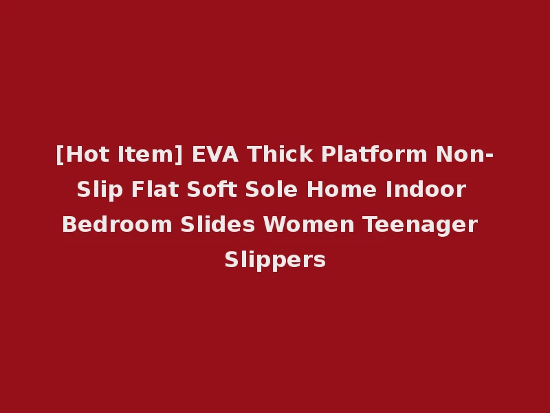 [Hot Item] EVA Thick Platform Non-Slip Flat Soft Sole Home Indoor Bedroom Slides Women Teenager Slippers