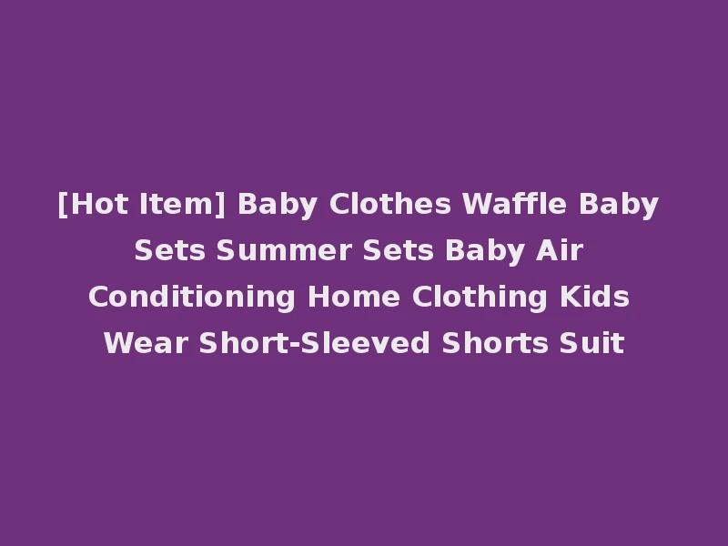 [Hot Item] Baby Clothes Waffle Baby Sets Summer Sets Baby Air Conditioning Home Clothing Kids Wear Short-Sleeved Shorts Suit