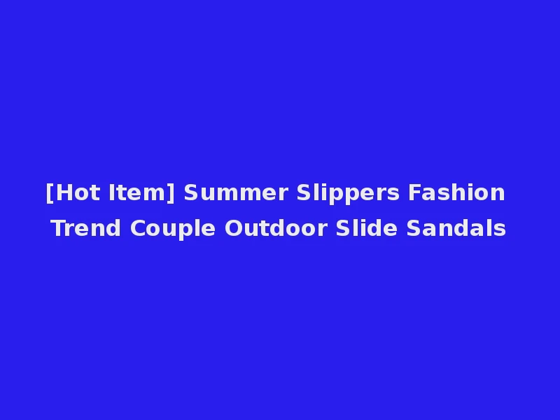 [Hot Item] Summer Slippers Fashion Trend Couple Outdoor Slide Sandals