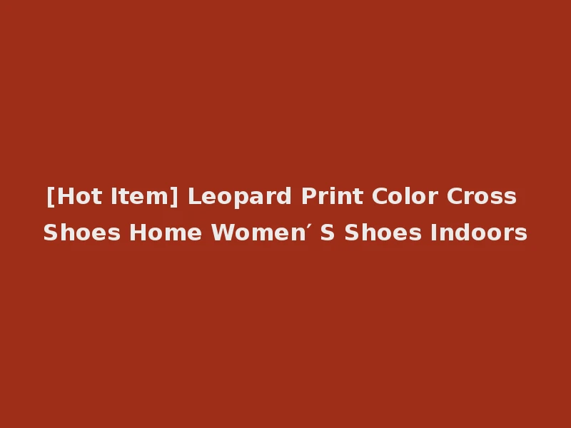 [Hot Item] Leopard Print Color Cross Shoes Home Women′ S Shoes Indoors