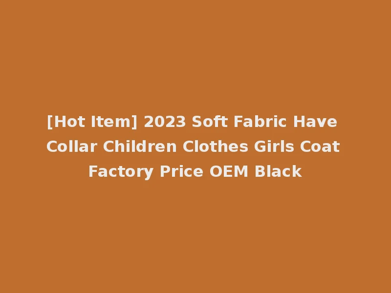 [Hot Item] 2023 Soft Fabric Have Collar Children Clothes Girls Coat Factory Price OEM Black