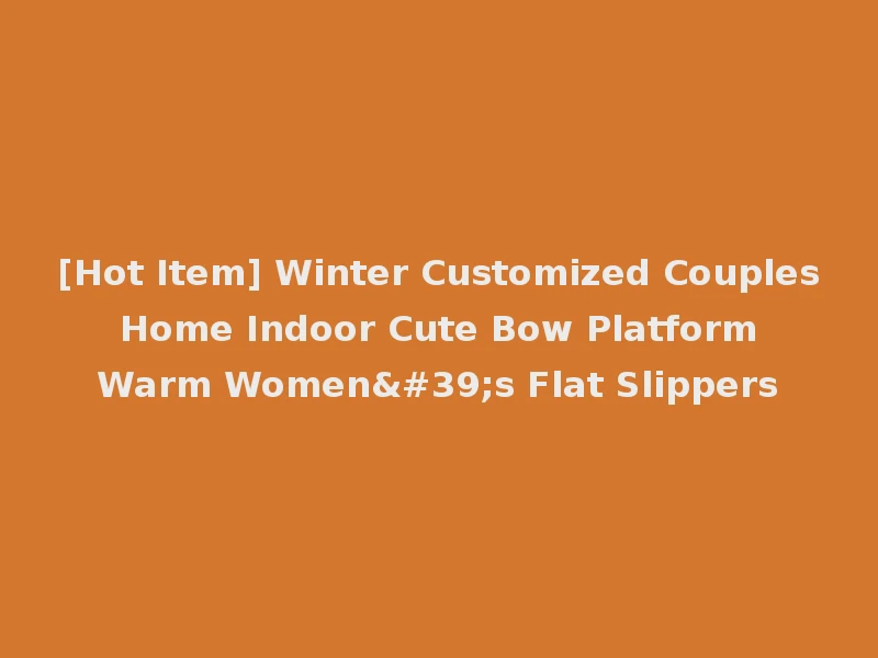 [Hot Item] Winter Customized Couples Home Indoor Cute Bow Platform Warm Women's Flat Slippers