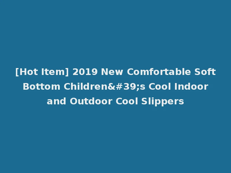 [Hot Item] 2019 New Comfortable Soft Bottom Children's Cool Indoor and Outdoor Cool Slippers