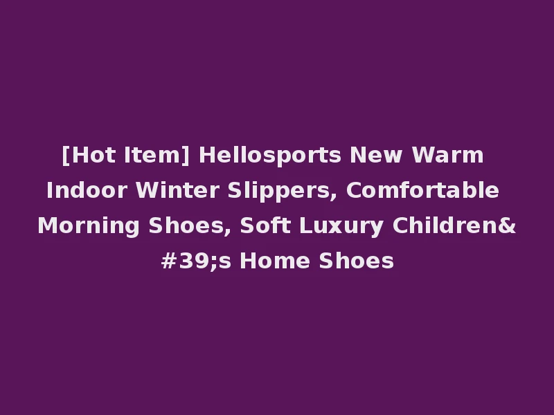 [Hot Item] Hellosports New Warm Indoor Winter Slippers, Comfortable Morning Shoes, Soft Luxury Children's Home Shoes