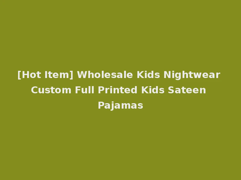 [Hot Item] Wholesale Kids Nightwear Custom Full Printed Kids Sateen Pajamas