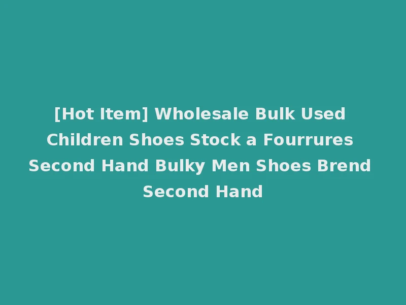 [Hot Item] Wholesale Bulk Used Children Shoes Stock a Fourrures Second Hand Bulky Men Shoes Brend Second Hand
