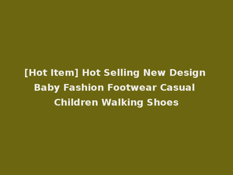 [Hot Item] Hot Selling New Design Baby Fashion Footwear Casual Children Walking Shoes