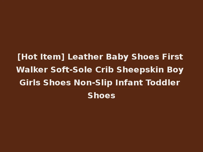 [Hot Item] Leather Baby Shoes First Walker Soft-Sole Crib Sheepskin Boy Girls Shoes Non-Slip Infant Toddler Shoes