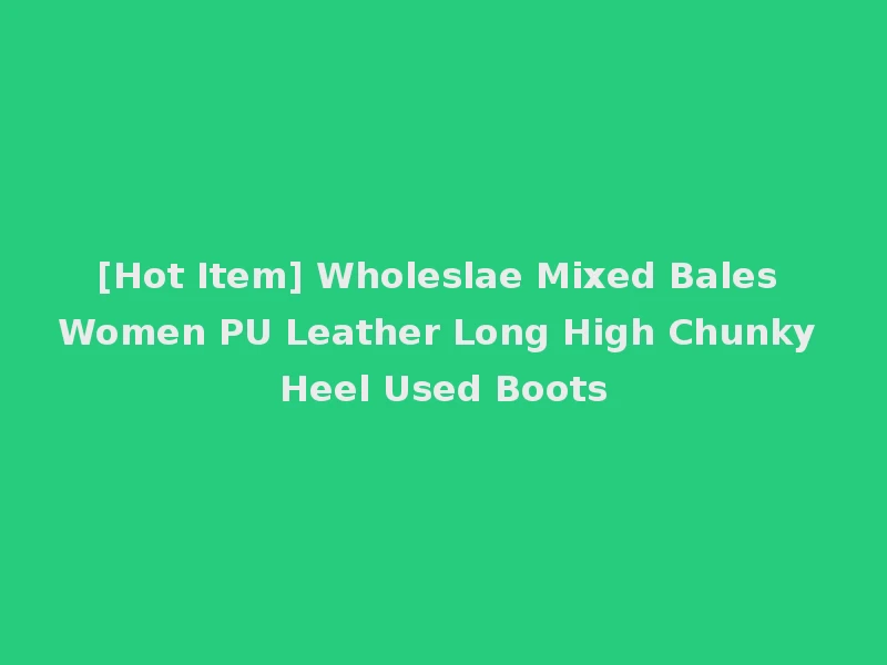 [Hot Item] Wholeslae Mixed Bales Women PU Leather Long High Chunky Heel Used Boots