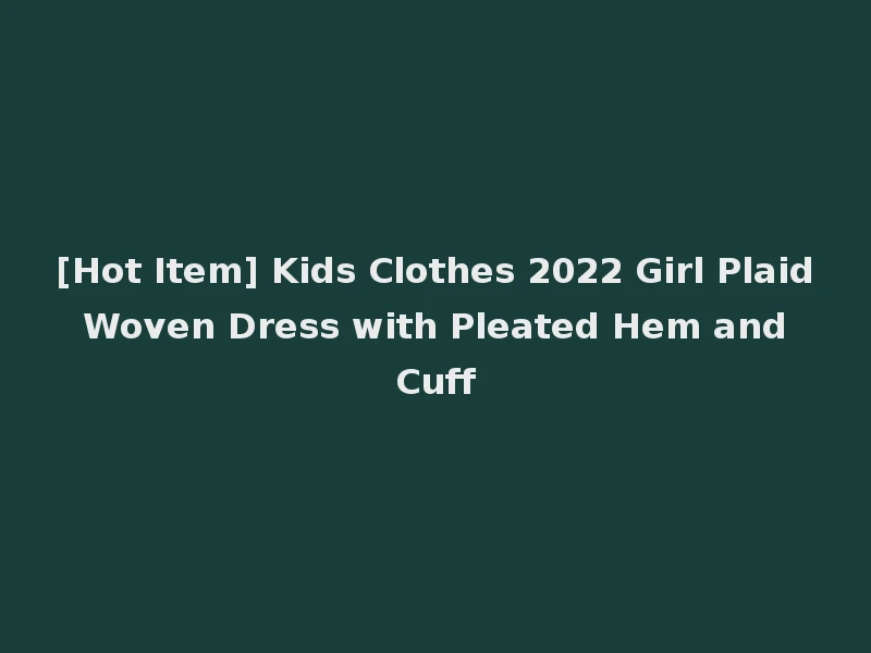[Hot Item] Kids Clothes 2022 Girl Plaid Woven Dress with Pleated Hem and Cuff