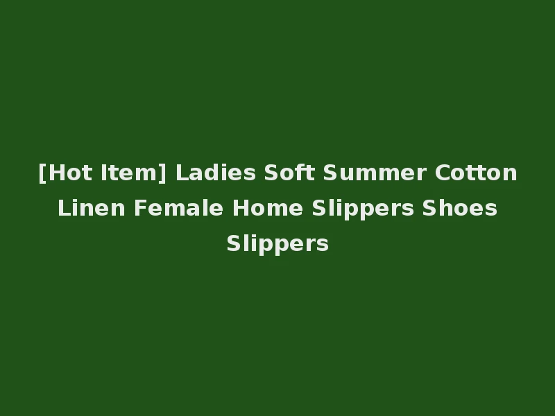 [Hot Item] Ladies Soft Summer Cotton Linen Female Home Slippers Shoes Slippers