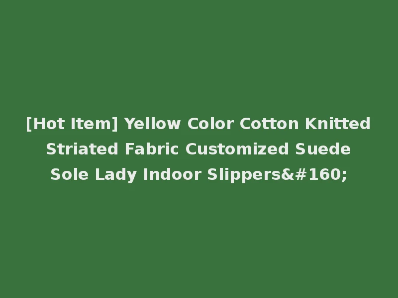 [Hot Item] Yellow Color Cotton Knitted Striated Fabric Customized Suede Sole Lady Indoor Slippers 