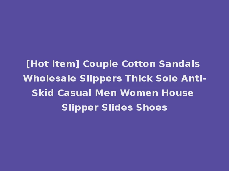 [Hot Item] Couple Cotton Sandals Wholesale Slippers Thick Sole Anti-Skid Casual Men Women House Slipper Slides Shoes