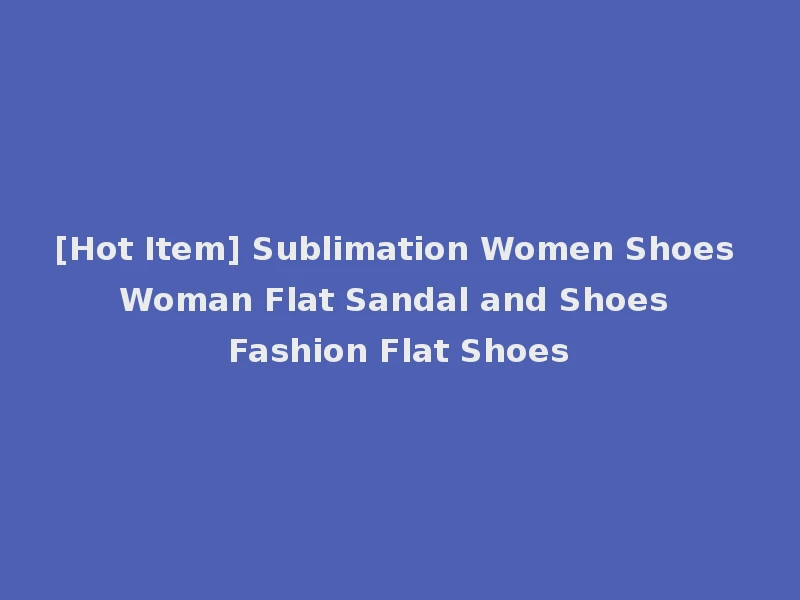 [Hot Item] Sublimation Women Shoes Woman Flat Sandal and Shoes Fashion Flat Shoes
