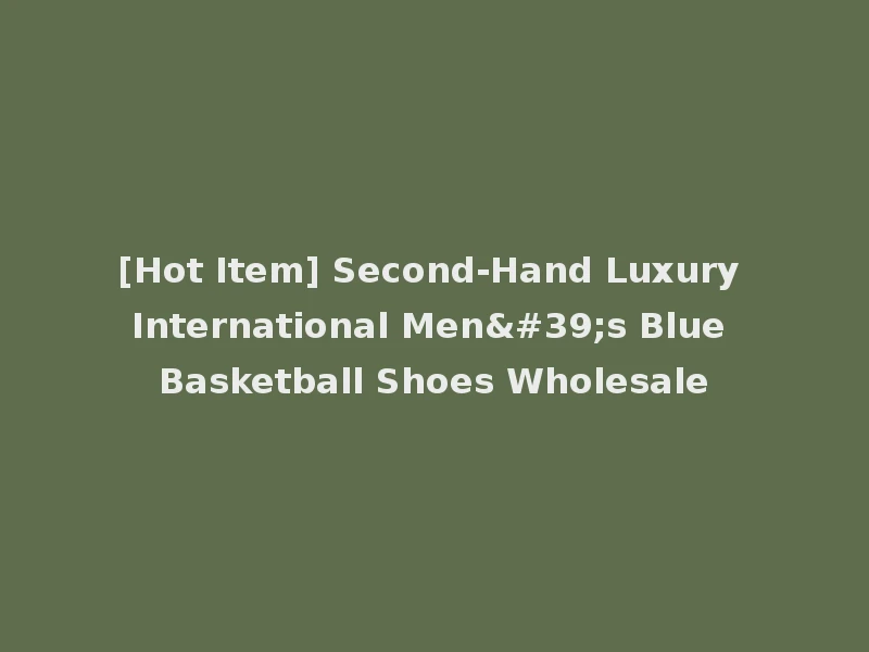 [Hot Item] Second-Hand Luxury International Men's Blue Basketball Shoes Wholesale