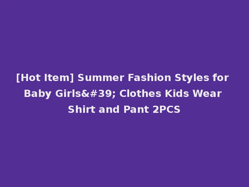 [Hot Item] Summer Fashion Styles for Baby Girls' Clothes Kids Wear Shirt and Pant 2PCS