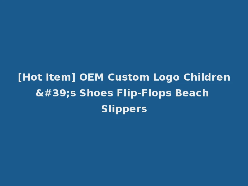 [Hot Item] OEM Custom Logo Children's Shoes Flip-Flops Beach Slippers