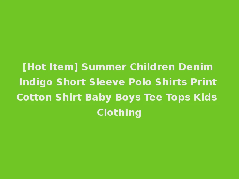 [Hot Item] Summer Children Denim Indigo Short Sleeve Polo Shirts Print Cotton Shirt Baby Boys Tee Tops Kids Clothing