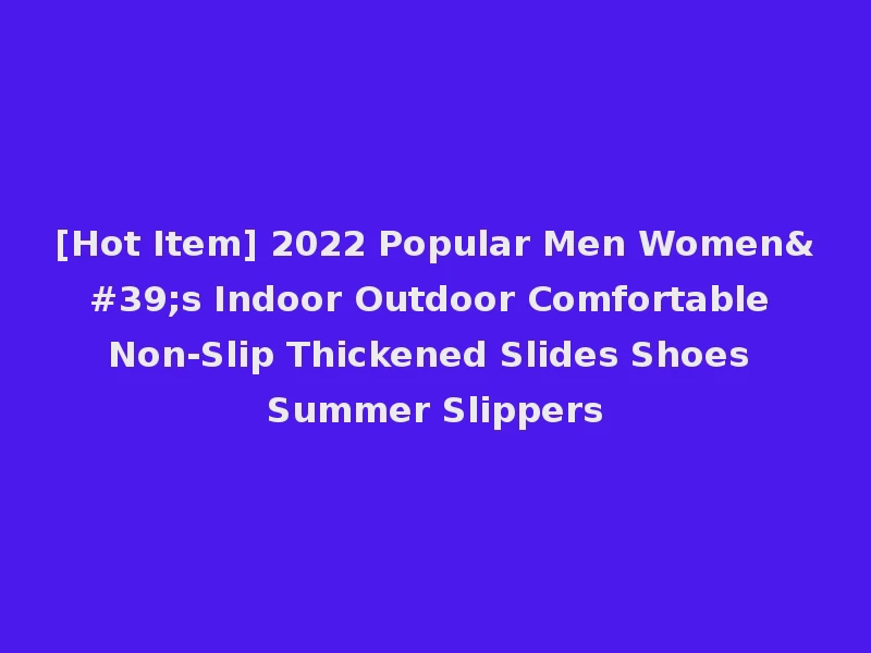 [Hot Item] 2022 Popular Men Women's Indoor Outdoor Comfortable Non-Slip Thickened Slides Shoes Summer Slippers