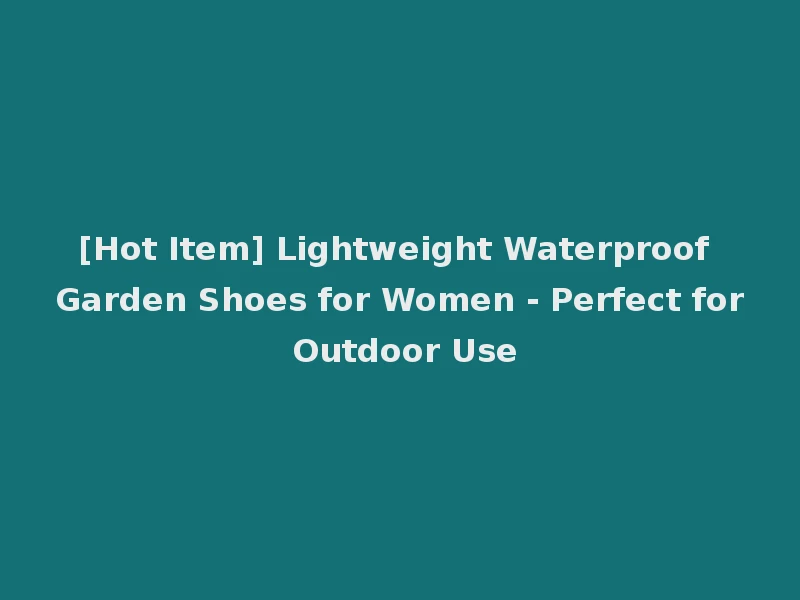 [Hot Item] Lightweight Waterproof Garden Shoes for Women - Perfect for Outdoor Use