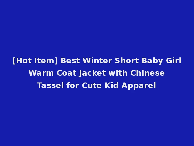 [Hot Item] Best Winter Short Baby Girl Warm Coat Jacket with Chinese Tassel for Cute Kid Apparel