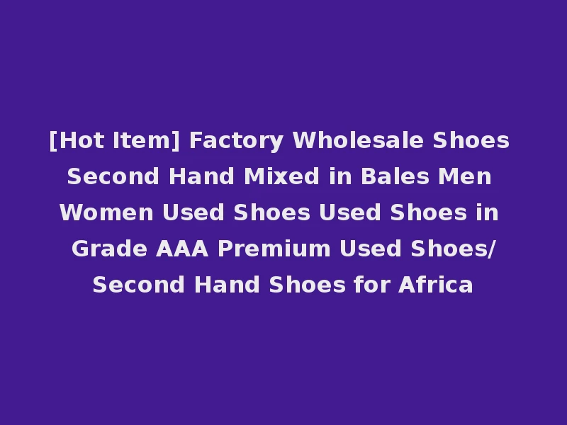 [Hot Item] Factory Wholesale Shoes Second Hand Mixed in Bales Men Women Used Shoes Used Shoes in Grade AAA Premium Used Shoes/Second Hand Shoes for Africa