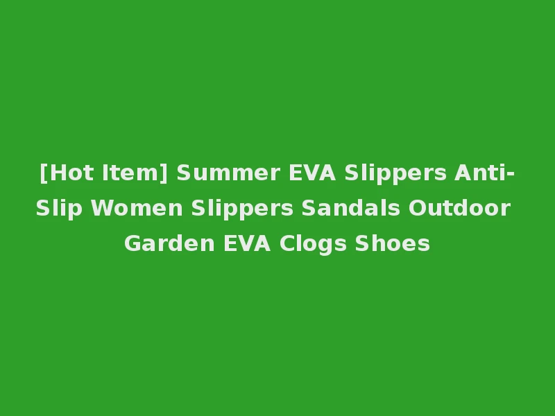 [Hot Item] Summer EVA Slippers Anti-Slip Women Slippers Sandals Outdoor Garden EVA Clogs Shoes