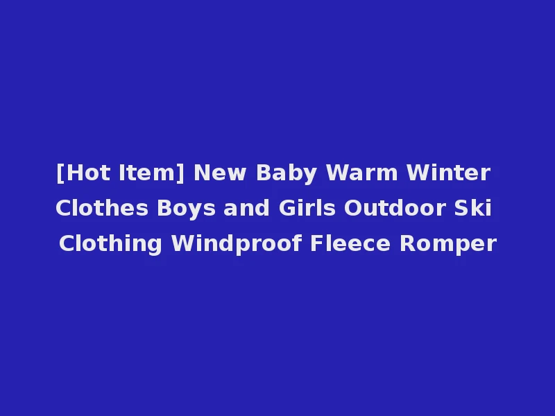 [Hot Item] New Baby Warm Winter Clothes Boys and Girls Outdoor Ski Clothing Windproof Fleece Romper