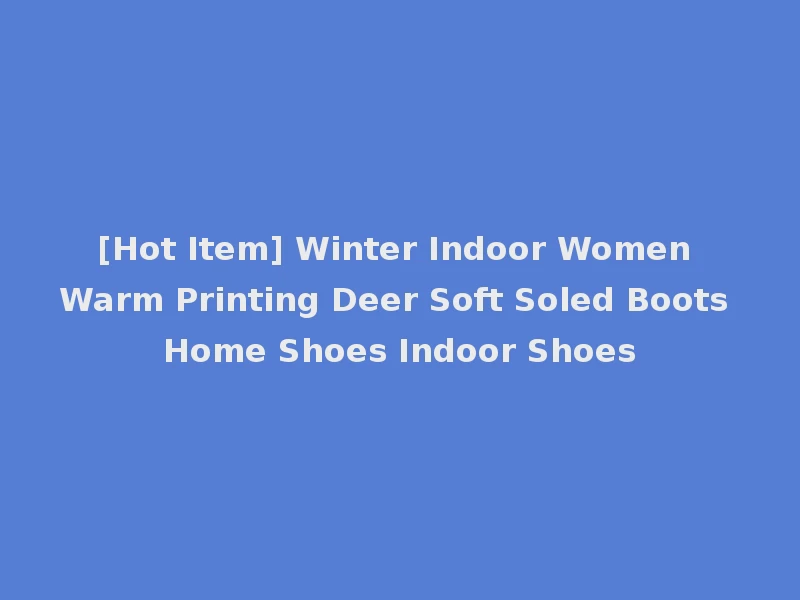 [Hot Item] Winter Indoor Women Warm Printing Deer Soft Soled Boots Home Shoes Indoor Shoes