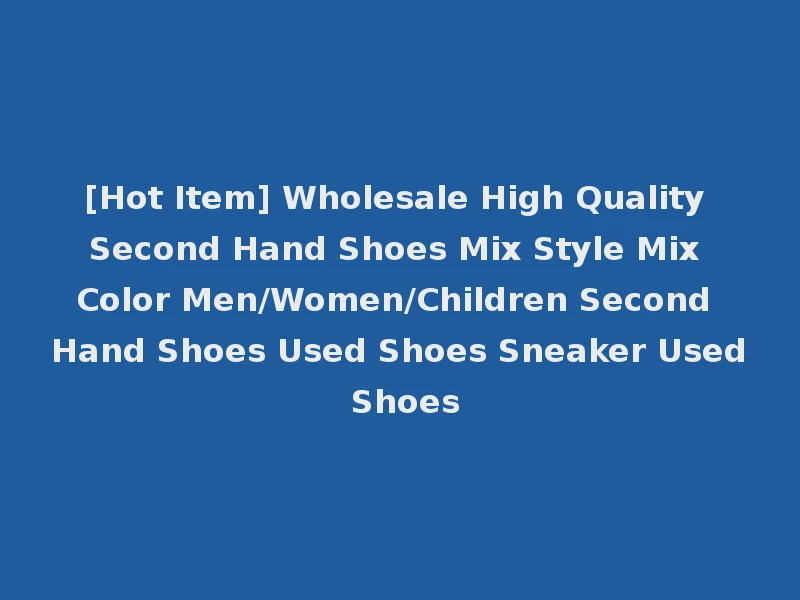 [Hot Item] Wholesale High Quality Second Hand Shoes Mix Style Mix Color Men/Women/Children Second Hand Shoes Used Shoes Sneaker Used Shoes
