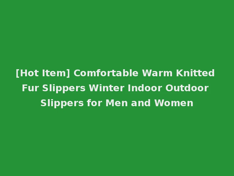 [Hot Item] Comfortable Warm Knitted Fur Slippers Winter Indoor Outdoor Slippers for Men and Women