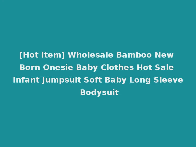 [Hot Item] Wholesale Bamboo New Born Onesie Baby Clothes Hot Sale Infant Jumpsuit Soft Baby Long Sleeve Bodysuit