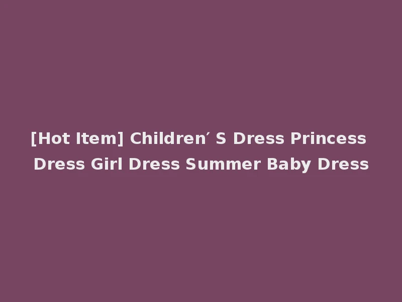 [Hot Item] Children′ S Dress Princess Dress Girl Dress Summer Baby Dress