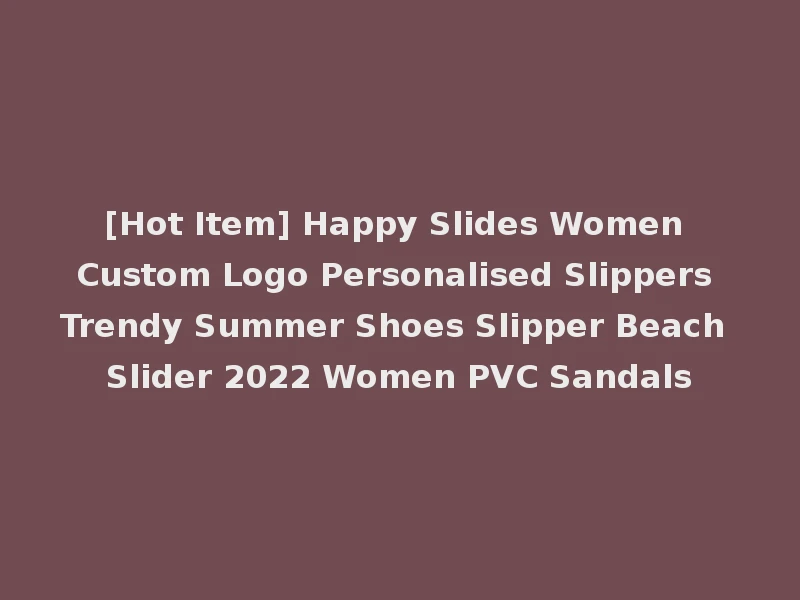 [Hot Item] Happy Slides Women Custom Logo Personalised Slippers Trendy Summer Shoes Slipper Beach Slider 2022 Women PVC Sandals