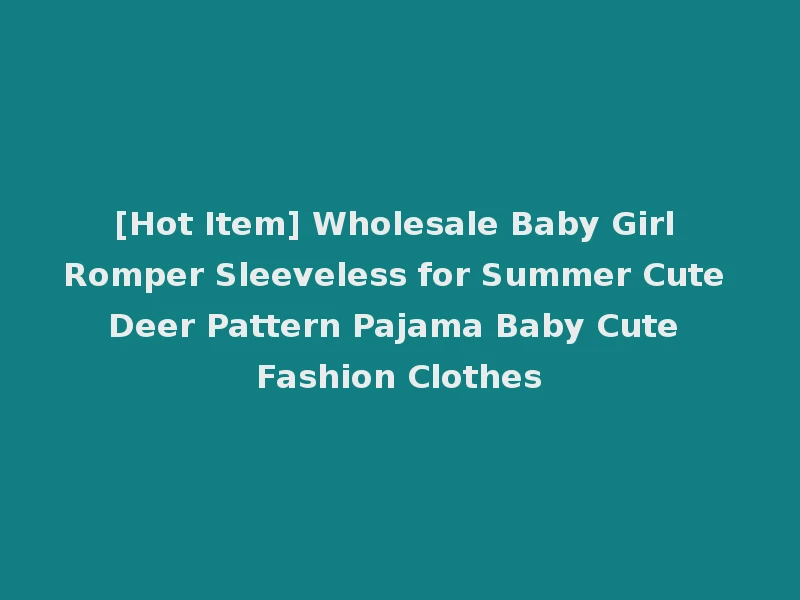 [Hot Item] Wholesale Baby Girl Romper Sleeveless for Summer Cute Deer Pattern Pajama Baby Cute Fashion Clothes