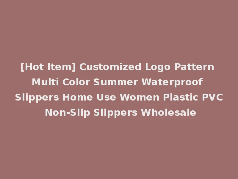 [Hot Item] Customized Logo Pattern Multi Color Summer Waterproof Slippers Home Use Women Plastic PVC Non-Slip Slippers Wholesale
