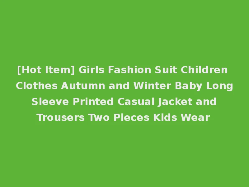 [Hot Item] Girls Fashion Suit Children Clothes Autumn and Winter Baby Long Sleeve Printed Casual Jacket and Trousers Two Pieces Kids Wear