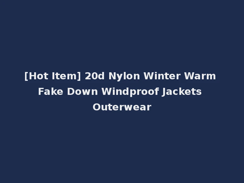 [Hot Item] 20d Nylon Winter Warm Fake Down Windproof Jackets Outerwear