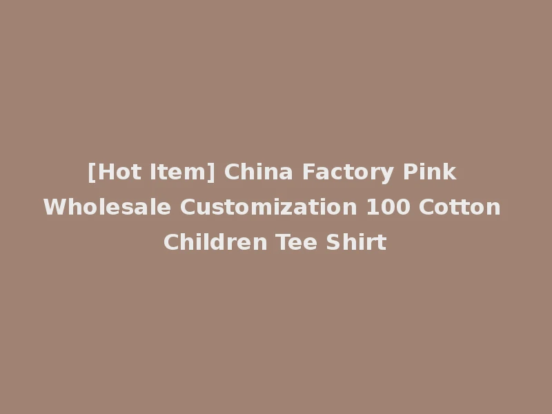 [Hot Item] China Factory Pink Wholesale Customization 100 Cotton Children Tee Shirt