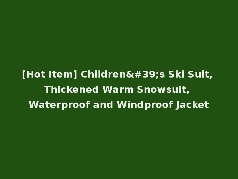 [Hot Item] Children's Ski Suit, Thickened Warm Snowsuit, Waterproof and Windproof Jacket