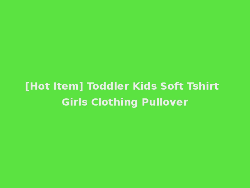[Hot Item] Toddler Kids Soft Tshirt Girls Clothing Pullover
