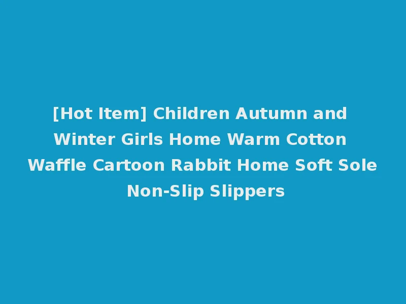 [Hot Item] Children Autumn and Winter Girls Home Warm Cotton Waffle Cartoon Rabbit Home Soft Sole Non-Slip Slippers