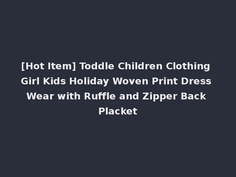 [Hot Item] Toddle Children Clothing Girl Kids Holiday Woven Print Dress Wear with Ruffle and Zipper Back Placket