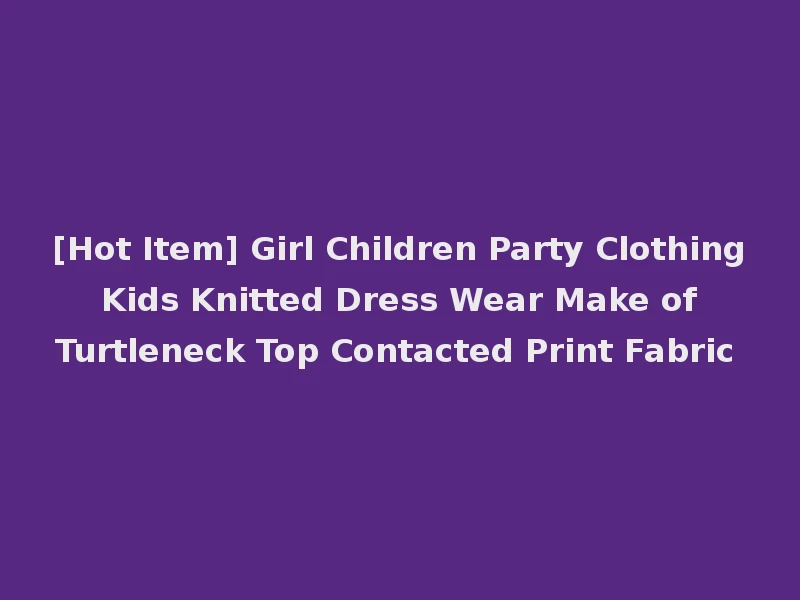 [Hot Item] Girl Children Party Clothing Kids Knitted Dress Wear Make of Turtleneck Top Contacted Print Fabric