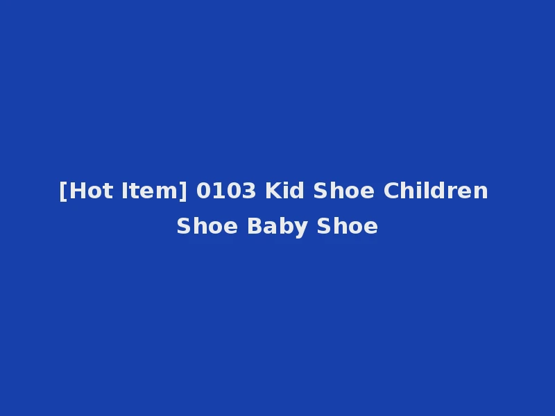 [Hot Item] 0103 Kid Shoe Children Shoe Baby Shoe