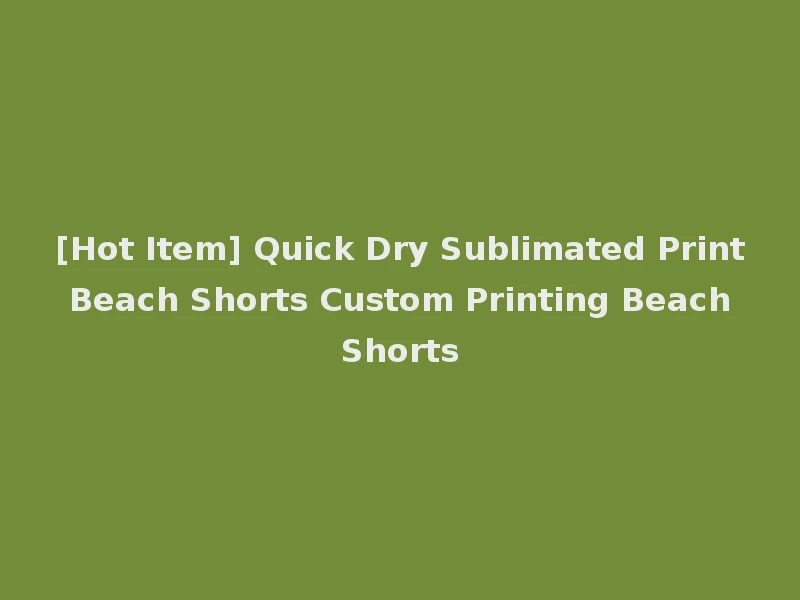 [Hot Item] Quick Dry Sublimated Print Beach Shorts Custom Printing Beach Shorts