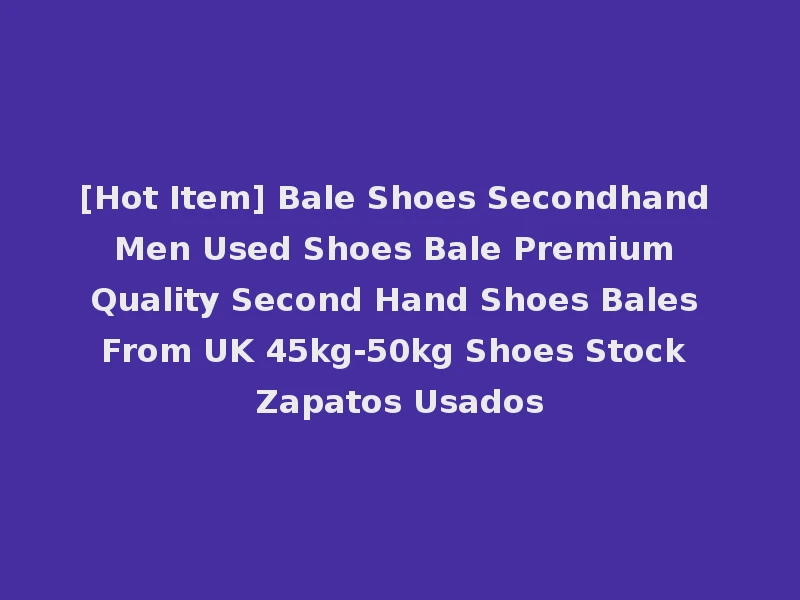 [Hot Item] Bale Shoes Secondhand Men Used Shoes Bale Premium Quality Second Hand Shoes Bales From UK 45kg-50kg Shoes Stock Zapatos Usados