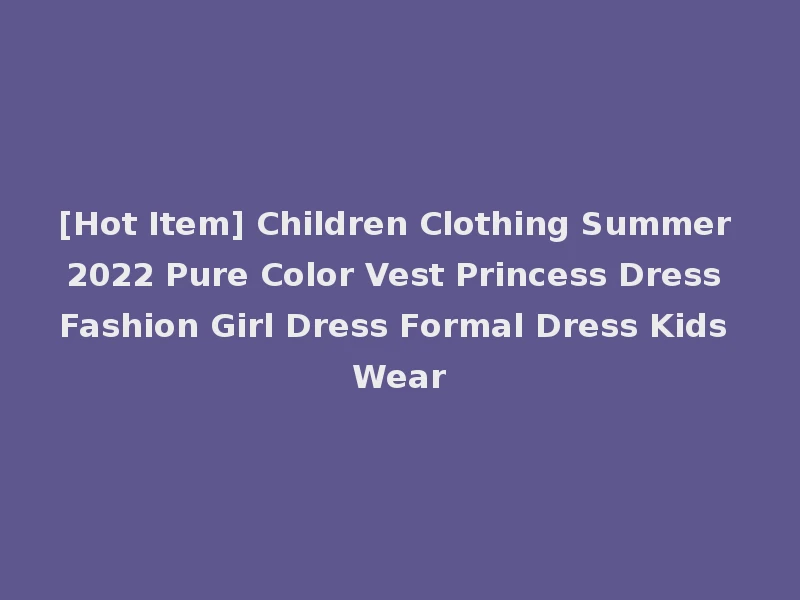 [Hot Item] Children Clothing Summer 2022 Pure Color Vest Princess Dress Fashion Girl Dress Formal Dress Kids Wear