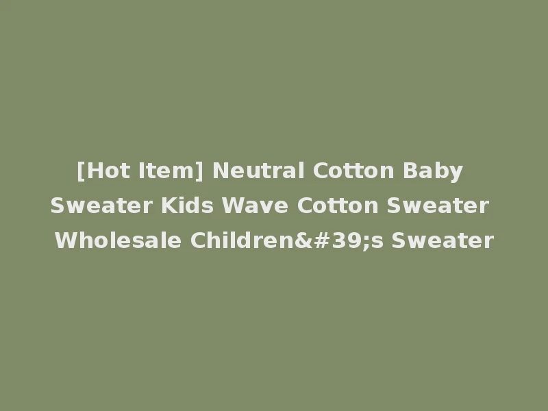 [Hot Item] Neutral Cotton Baby Sweater Kids Wave Cotton Sweater Wholesale Children's Sweater